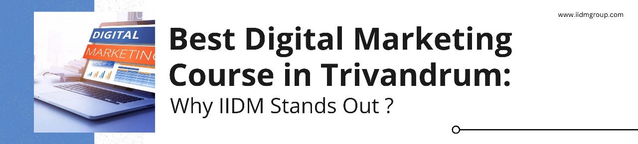 Best Digital Marketing Course in Trivandrum: Why IIDM Stands Out ?
